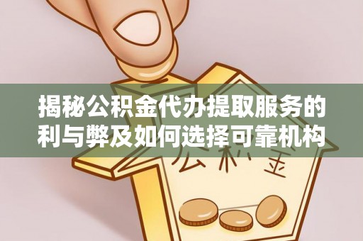 广东揭秘公积金代办提取服务的利与弊及如何选择可靠机构