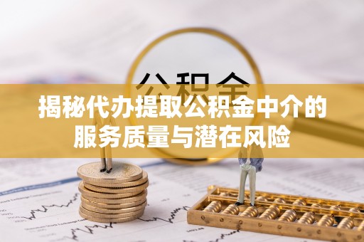 广东揭秘代办提取公积金中介的服务质量与潜在风险