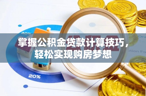 广东掌握公积金贷款计算技巧，轻松实现购房梦想