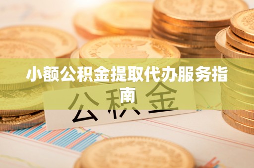 广东小额公积金提取代办服务指南