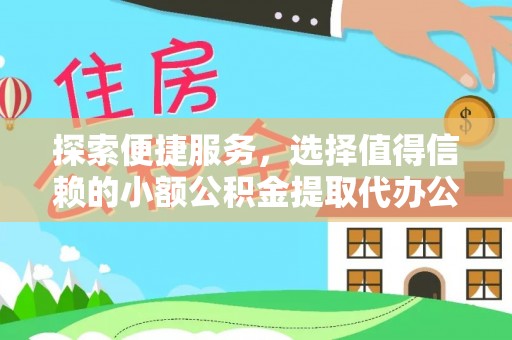 广东探索便捷服务，选择值得信赖的小额公积金提取代办公司