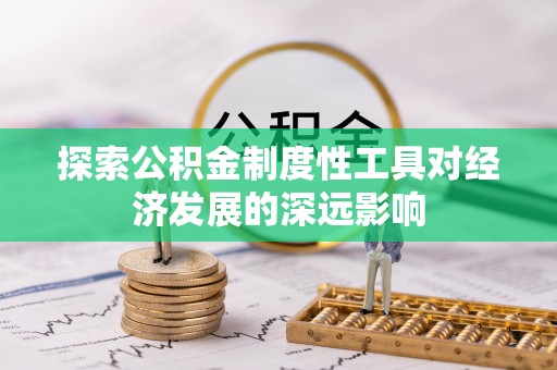 广东探索公积金制度性工具对经济发展的深远影响