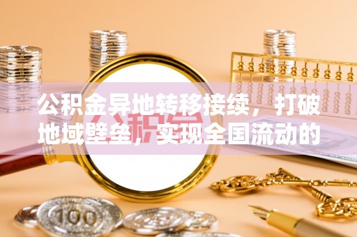 广东公积金异地转移接续，打破地域壁垒，实现全国流动的便捷之道
