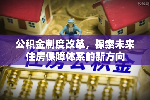 广东公积金制度改革，探索未来住房保障体系的新方向