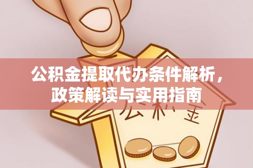 广东公积金提取代办条件解析，政策解读与实用指南
