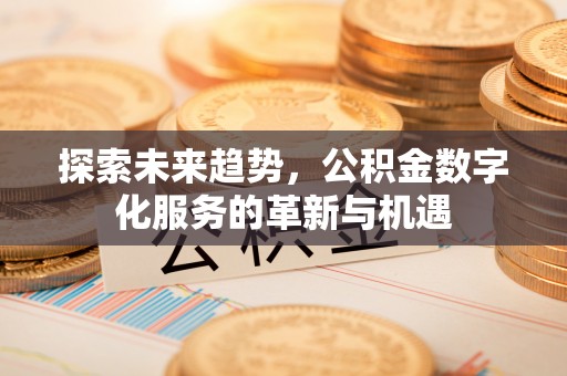 广东探索未来趋势，公积金数字化服务的革新与机遇