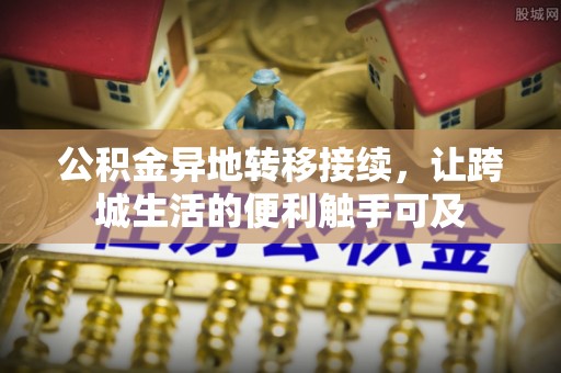 广东公积金异地转移接续，让跨城生活的便利触手可及
