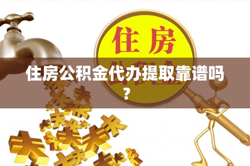 广东住房公积金代办提取靠谱吗？
