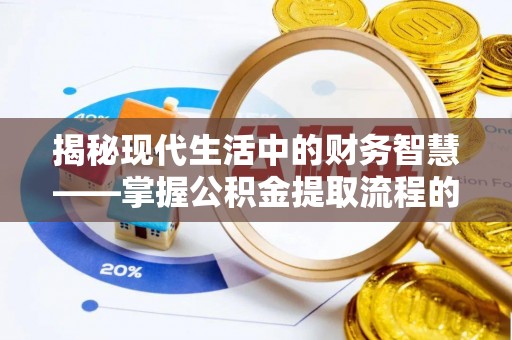 广东揭秘现代生活中的财务智慧——掌握公积金提取流程的关键步骤