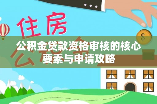 广东公积金贷款资格审核的核心要素与申请攻略