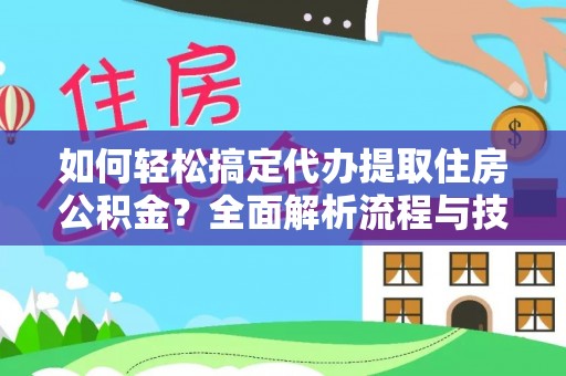 广东如何轻松搞定代办提取住房公积金？全面解析流程与技巧