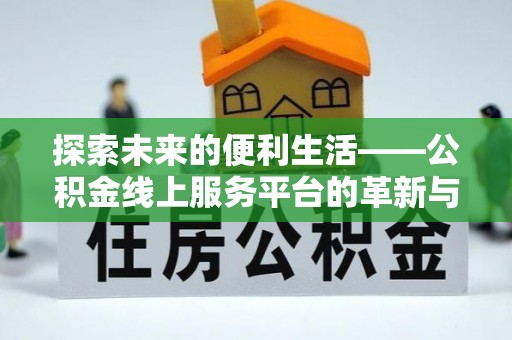 广东探索未来的便利生活——公积金线上服务平台的革新与影响
