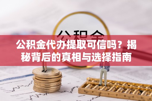 广东公积金代办提取可信吗？揭秘背后的真相与选择指南