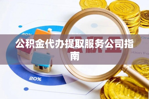 广东公积金代办提取服务公司指南