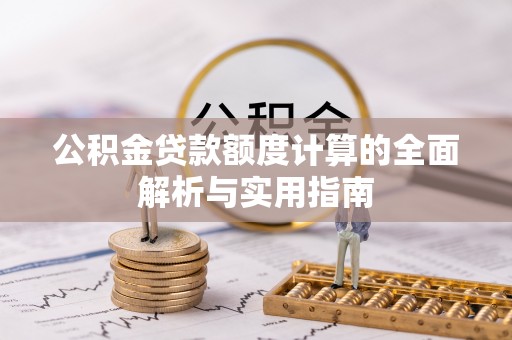 广东公积金贷款额度计算的全面解析与实用指南
