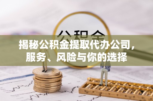 广东揭秘公积金提取代办公司，服务、风险与你的选择
