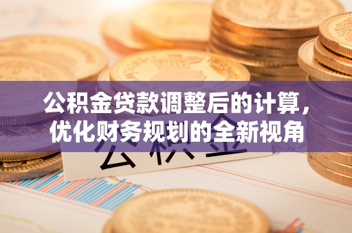广东公积金贷款调整后的计算，优化财务规划的全新视角