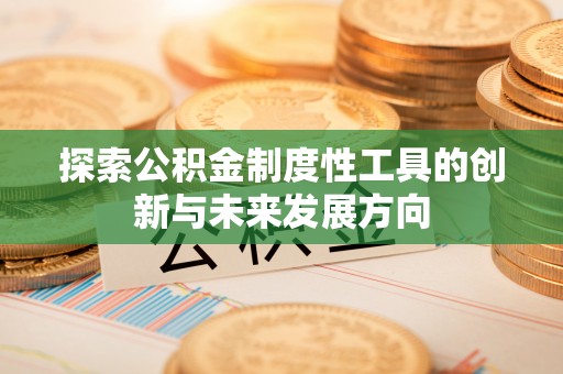 广东探索公积金制度性工具的创新与未来发展方向