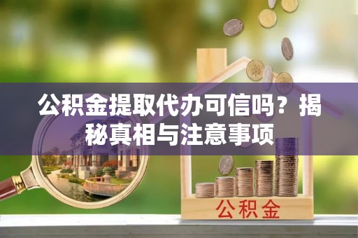 广东公积金提取代办可信吗？揭秘真相与注意事项