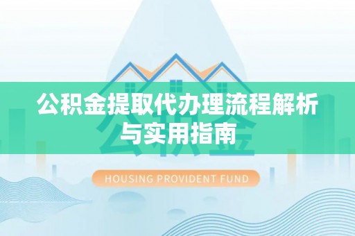广东公积金提取代办理流程解析与实用指南