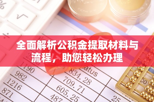 广东全面解析公积金提取材料与流程，助您轻松办理