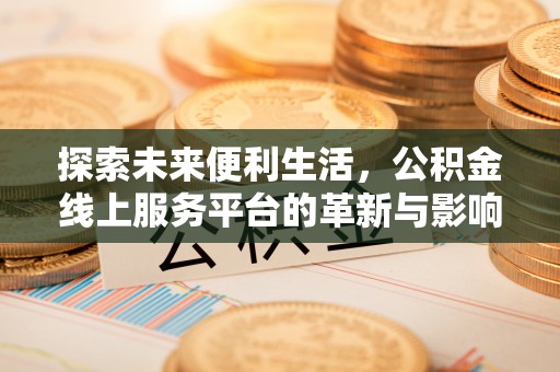 广东探索未来便利生活，公积金线上服务平台的革新与影响