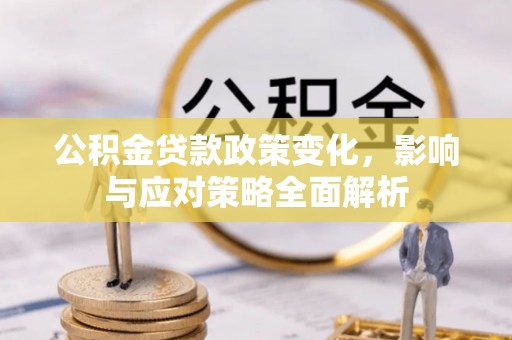广东公积金贷款政策变化，影响与应对策略全面解析