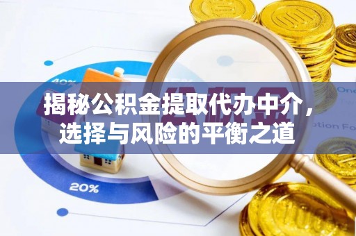 广东揭秘公积金提取代办中介，选择与风险的平衡之道