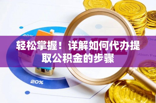 广东轻松掌握！详解如何代办提取公积金的步骤