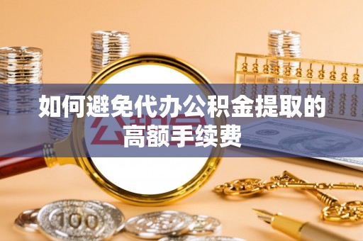 广东如何避免代办公积金提取的高额手续费