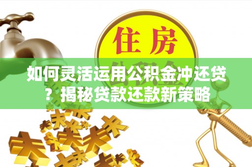 广东如何灵活运用公积金冲还贷？揭秘贷款还款新策略