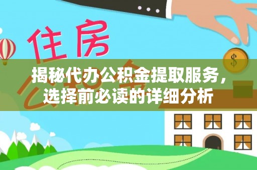 广东揭秘代办公积金提取服务，选择前必读的详细分析