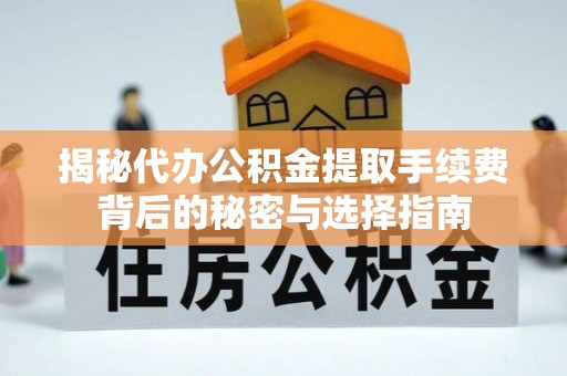 广东揭秘代办公积金提取手续费背后的秘密与选择指南
