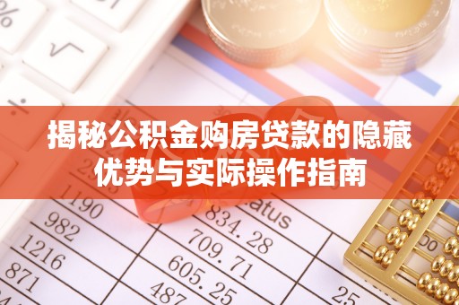 广东揭秘公积金购房贷款的隐藏优势与实际操作指南