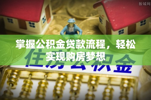 广东掌握公积金贷款流程，轻松实现购房梦想