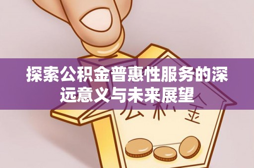广东探索公积金普惠性服务的深远意义与未来展望
