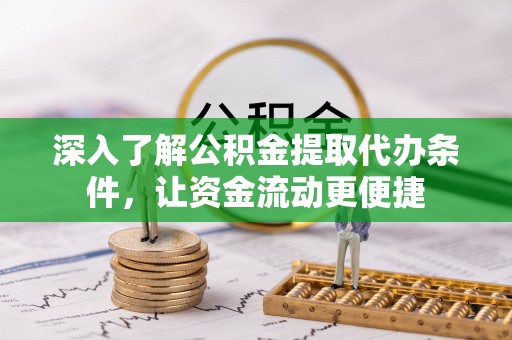 广东深入了解公积金提取代办条件，让资金流动更便捷