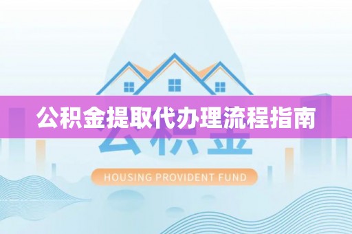 广东公积金提取代办理流程指南