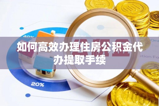 广东如何高效办理住房公积金代办提取手续