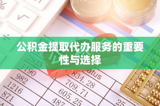 广东公积金提取代办服务的重要性与选择