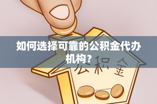 广东如何选择可靠的公积金代办机构？