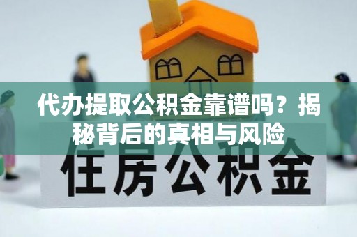 广东代办提取公积金靠谱吗？揭秘背后的真相与风险