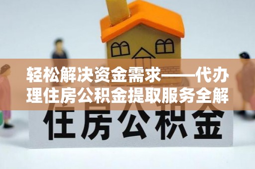 广东轻松解决资金需求——代办理住房公积金提取服务全解析