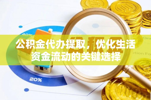 广东公积金代办提取，优化生活资金流动的关键选择