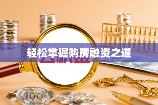 广东轻松掌握购房融资之道