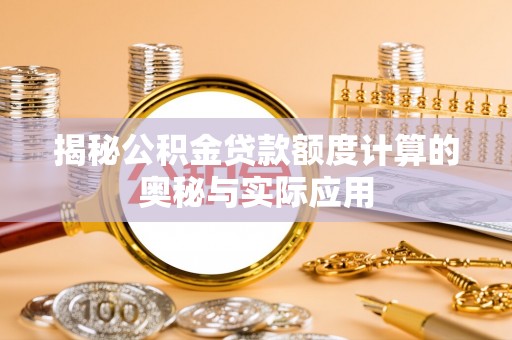 广东揭秘公积金贷款额度计算的奥秘与实际应用