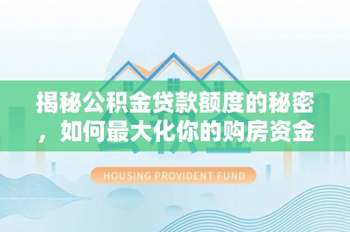 广东揭秘公积金贷款额度的秘密，如何最大化你的购房资金