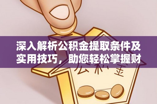 广东深入解析公积金提取条件及实用技巧，助您轻松掌握财富管理
