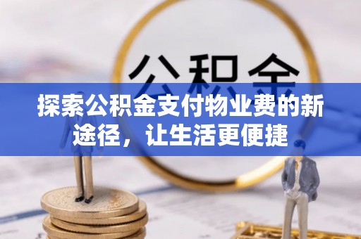 广东探索公积金支付物业费的新途径，让生活更便捷
