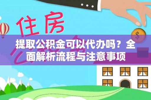 广东提取公积金可以代办吗？全面解析流程与注意事项